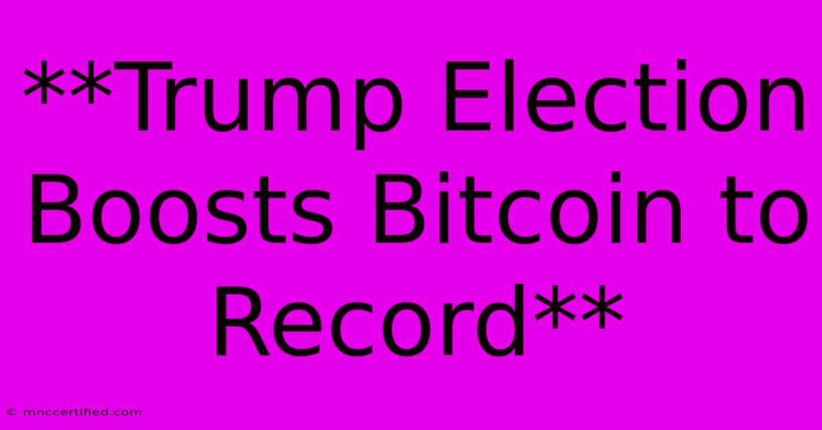 **Trump Election Boosts Bitcoin To Record** 