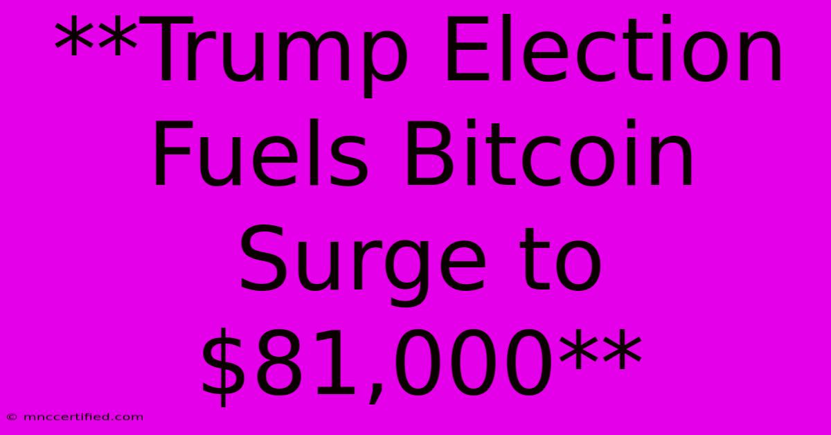 **Trump Election Fuels Bitcoin Surge To $81,000**