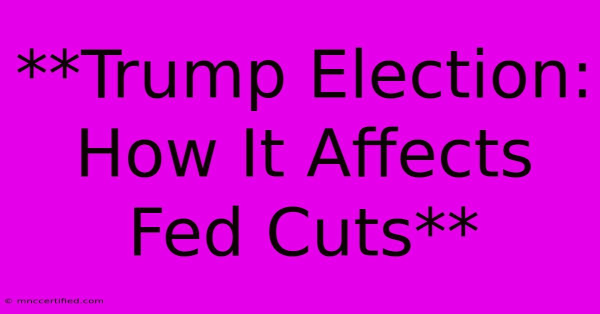 **Trump Election: How It Affects Fed Cuts** 