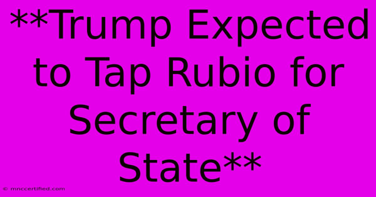 **Trump Expected To Tap Rubio For Secretary Of State**