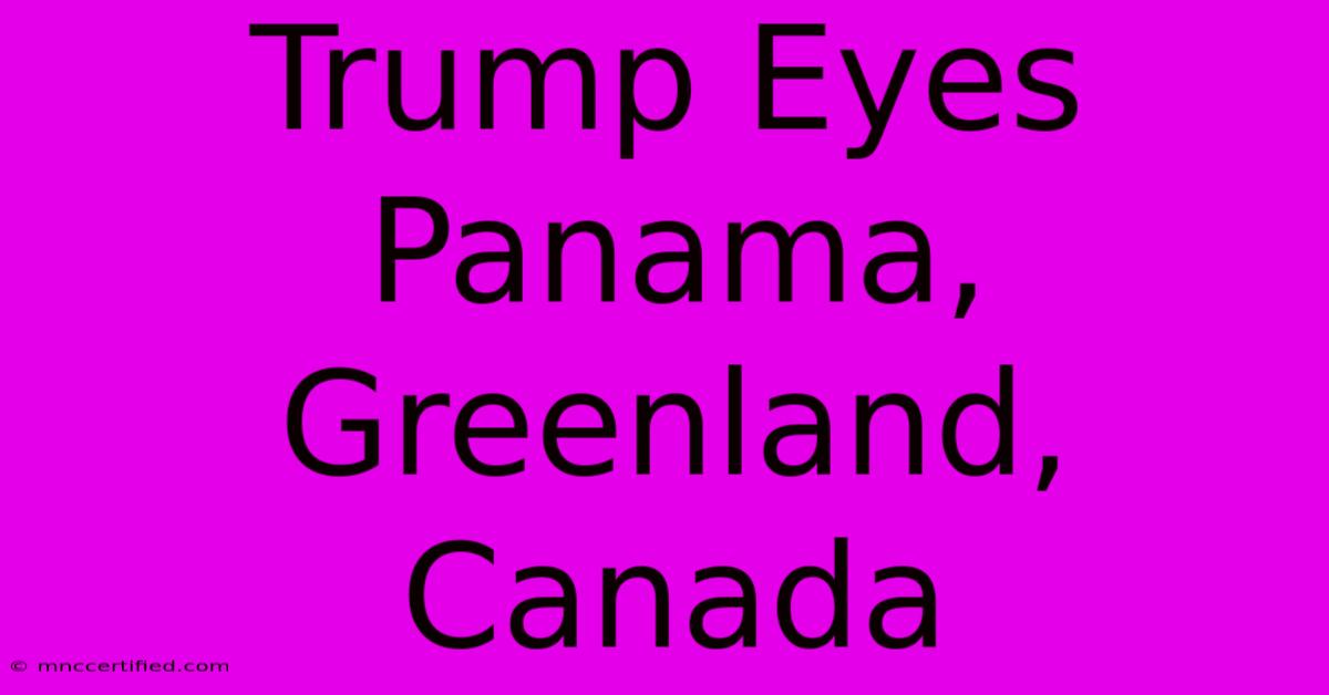 Trump Eyes Panama, Greenland, Canada