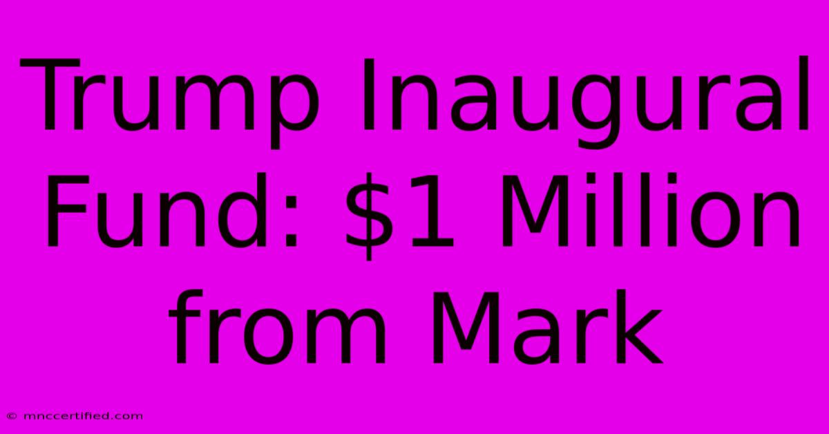 Trump Inaugural Fund: $1 Million From Mark