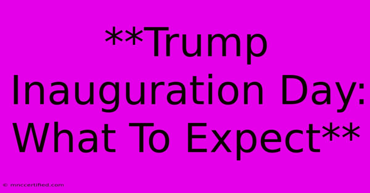 **Trump Inauguration Day: What To Expect**