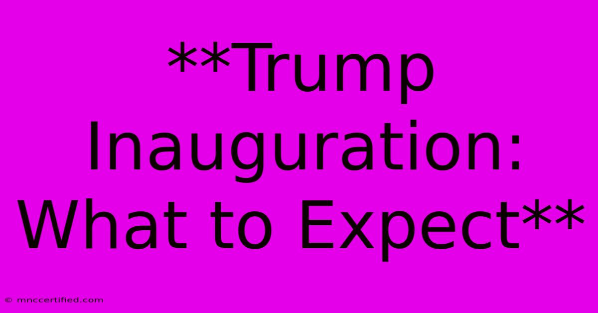 **Trump Inauguration: What To Expect**