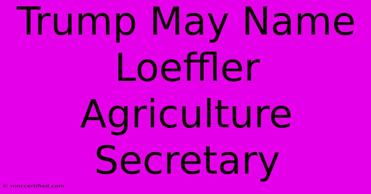 Trump May Name Loeffler Agriculture Secretary