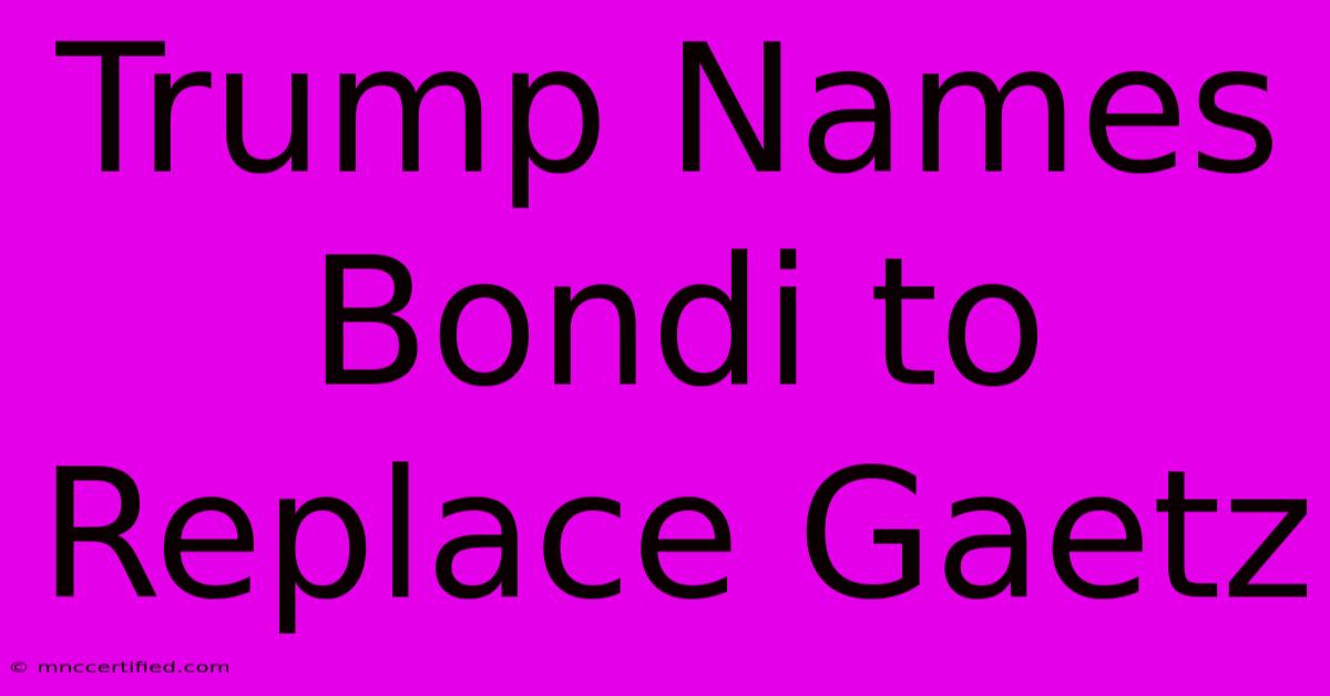 Trump Names Bondi To Replace Gaetz