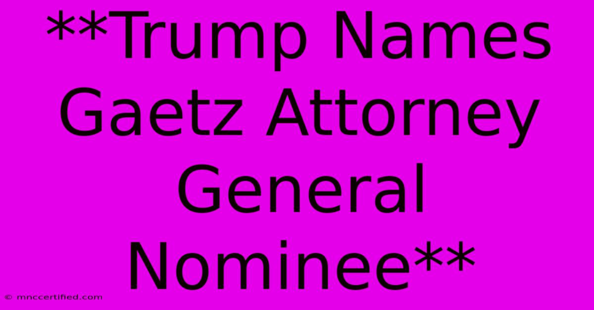 **Trump Names Gaetz Attorney General Nominee** 