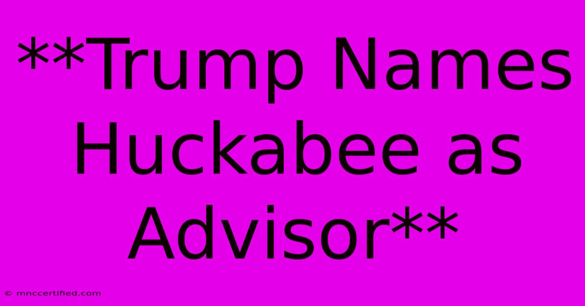 **Trump Names Huckabee As Advisor**