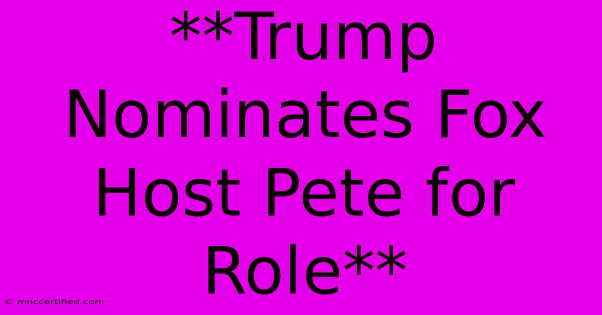 **Trump Nominates Fox Host Pete For Role** 