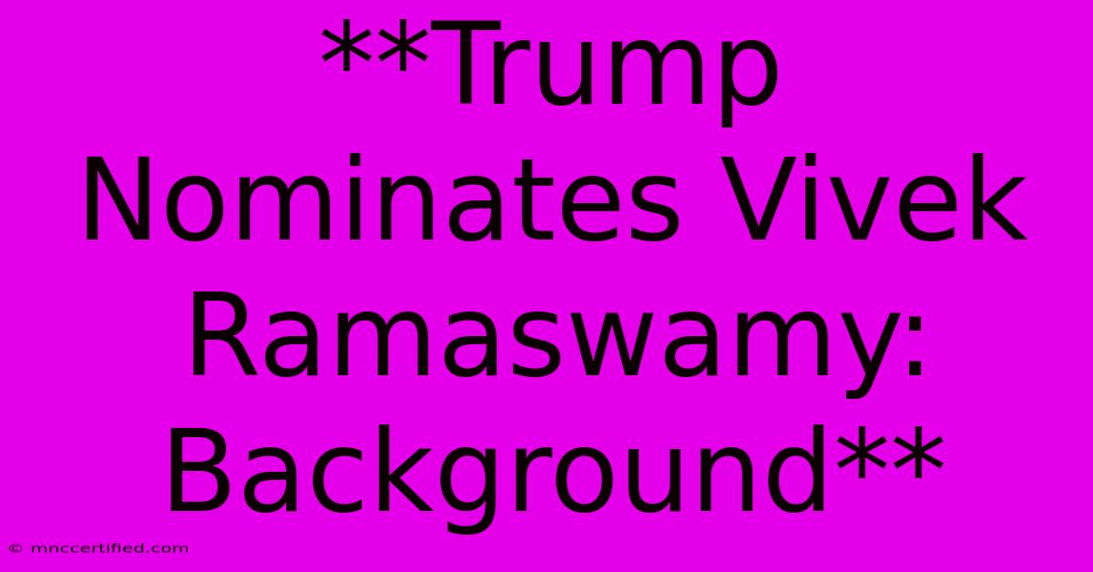 **Trump Nominates Vivek Ramaswamy: Background**