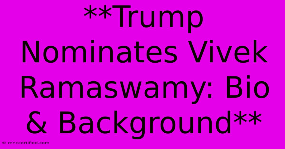 **Trump Nominates Vivek Ramaswamy: Bio & Background** 