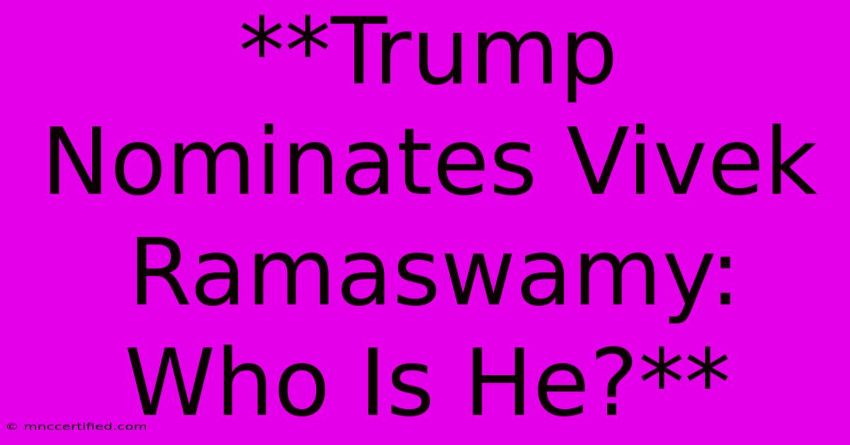 **Trump Nominates Vivek Ramaswamy: Who Is He?**