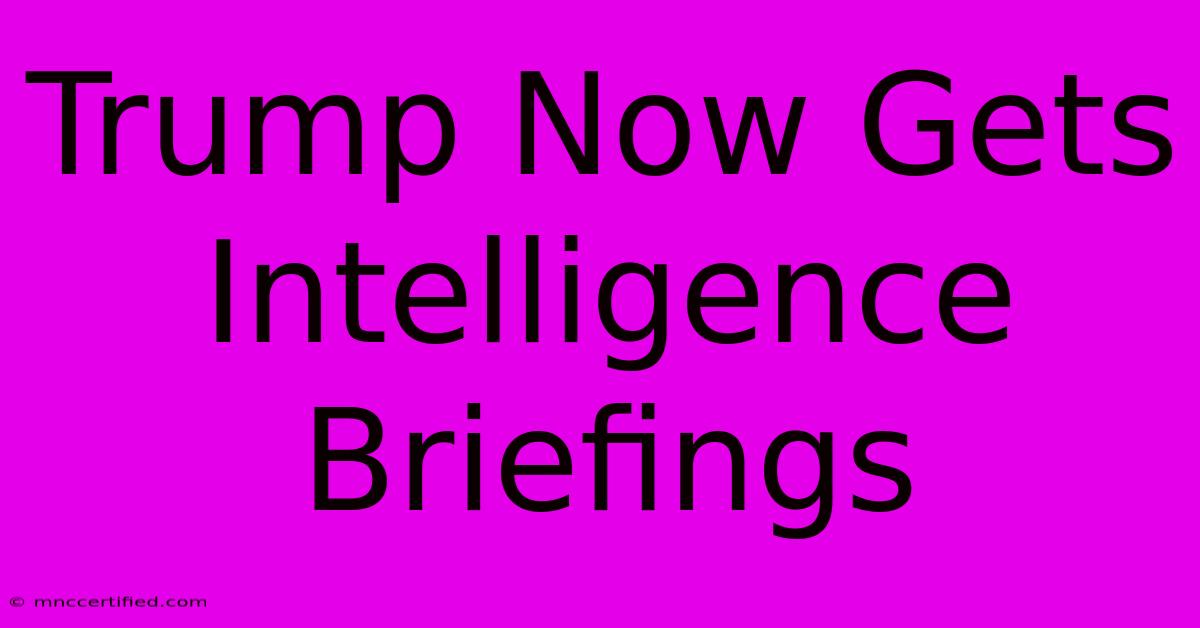 Trump Now Gets Intelligence Briefings