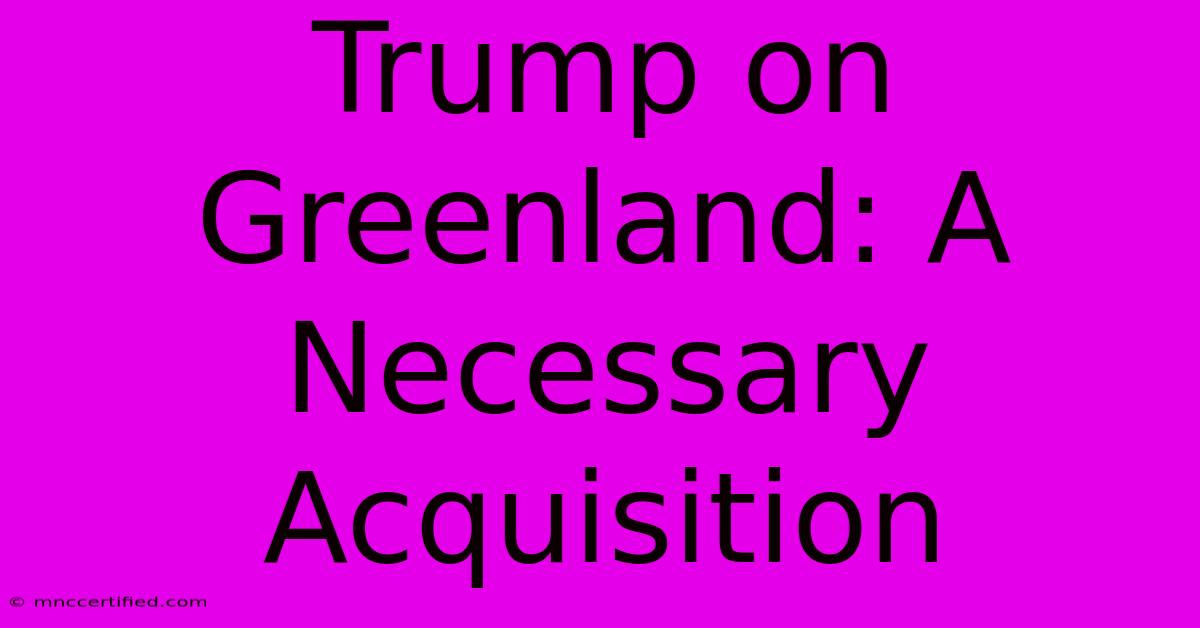 Trump On Greenland: A Necessary Acquisition