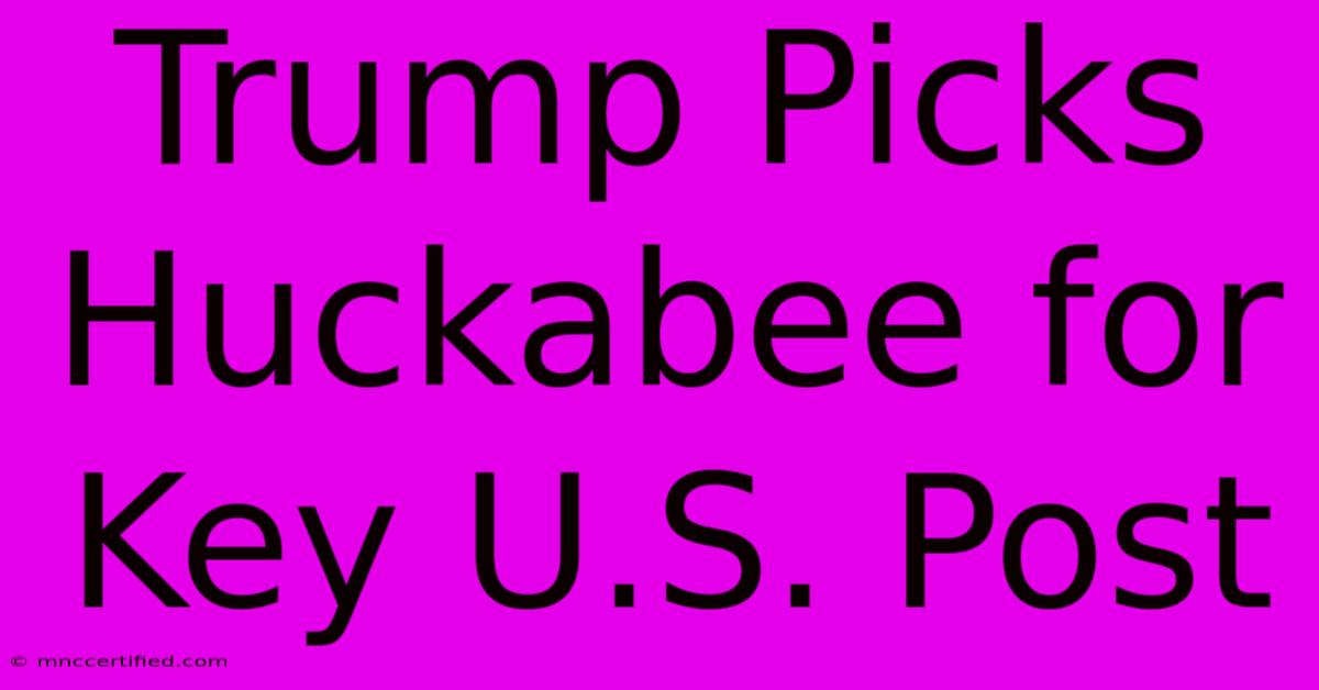 Trump Picks Huckabee For Key U.S. Post