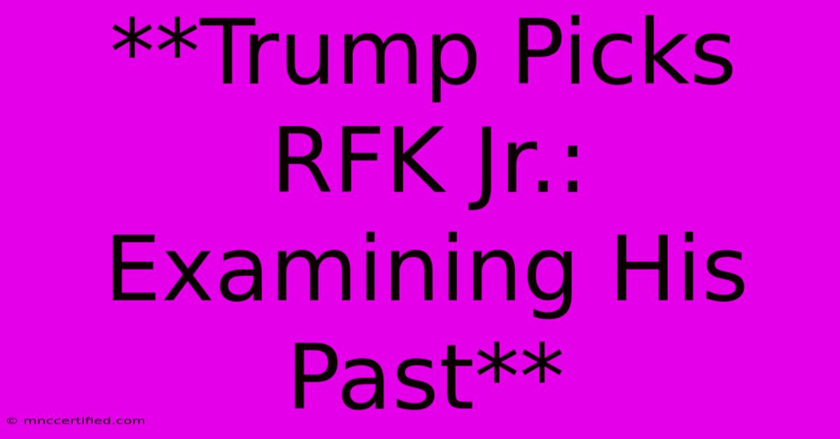 **Trump Picks RFK Jr.: Examining His Past**