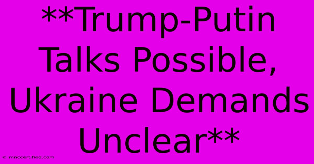 **Trump-Putin Talks Possible, Ukraine Demands Unclear** 