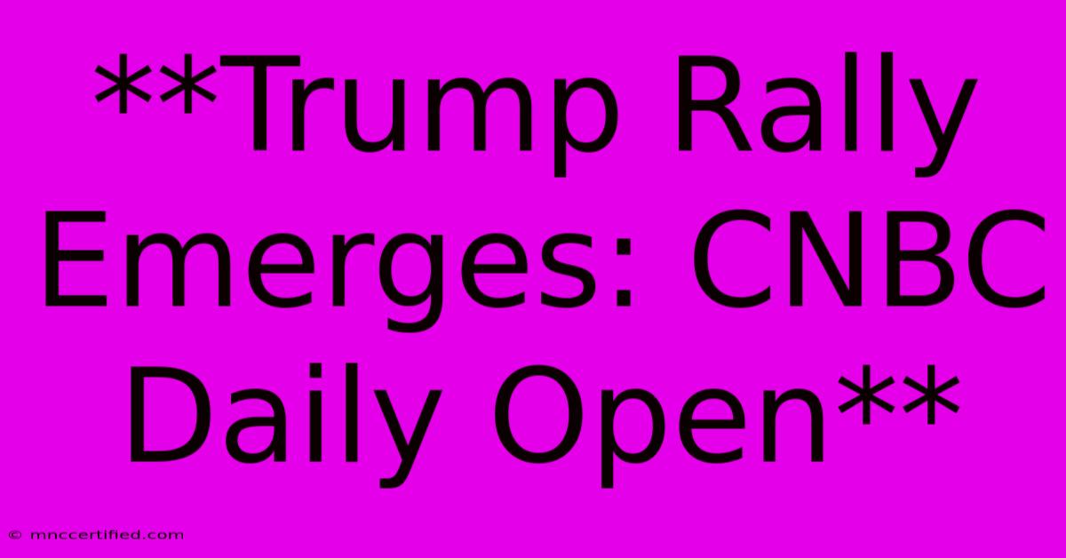 **Trump Rally Emerges: CNBC Daily Open**