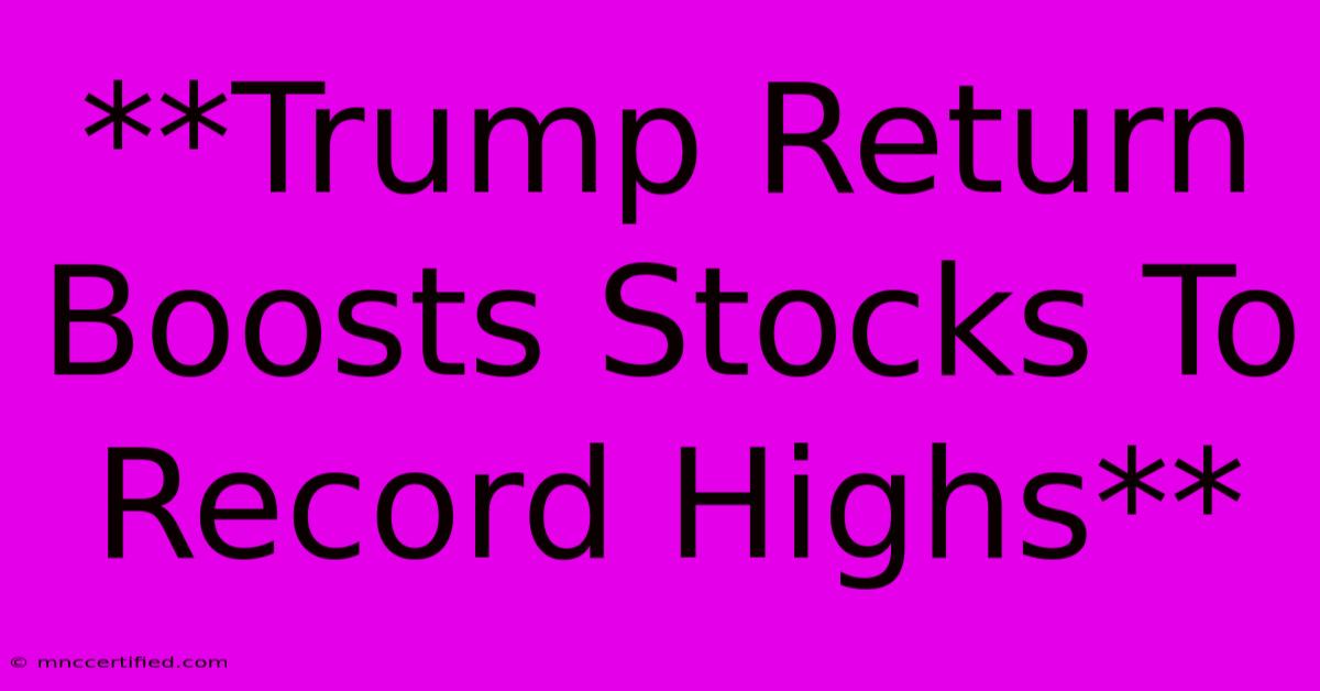 **Trump Return Boosts Stocks To Record Highs**