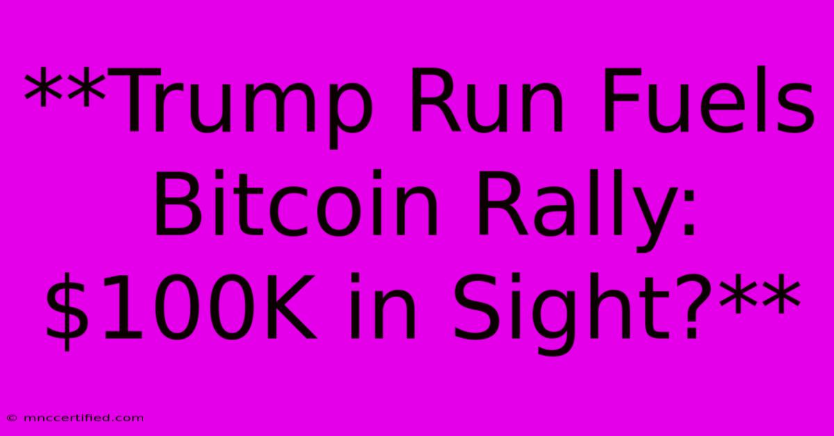 **Trump Run Fuels Bitcoin Rally: $100K In Sight?**