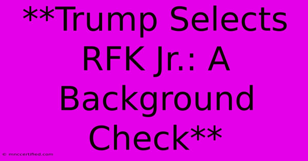 **Trump Selects RFK Jr.: A Background Check** 