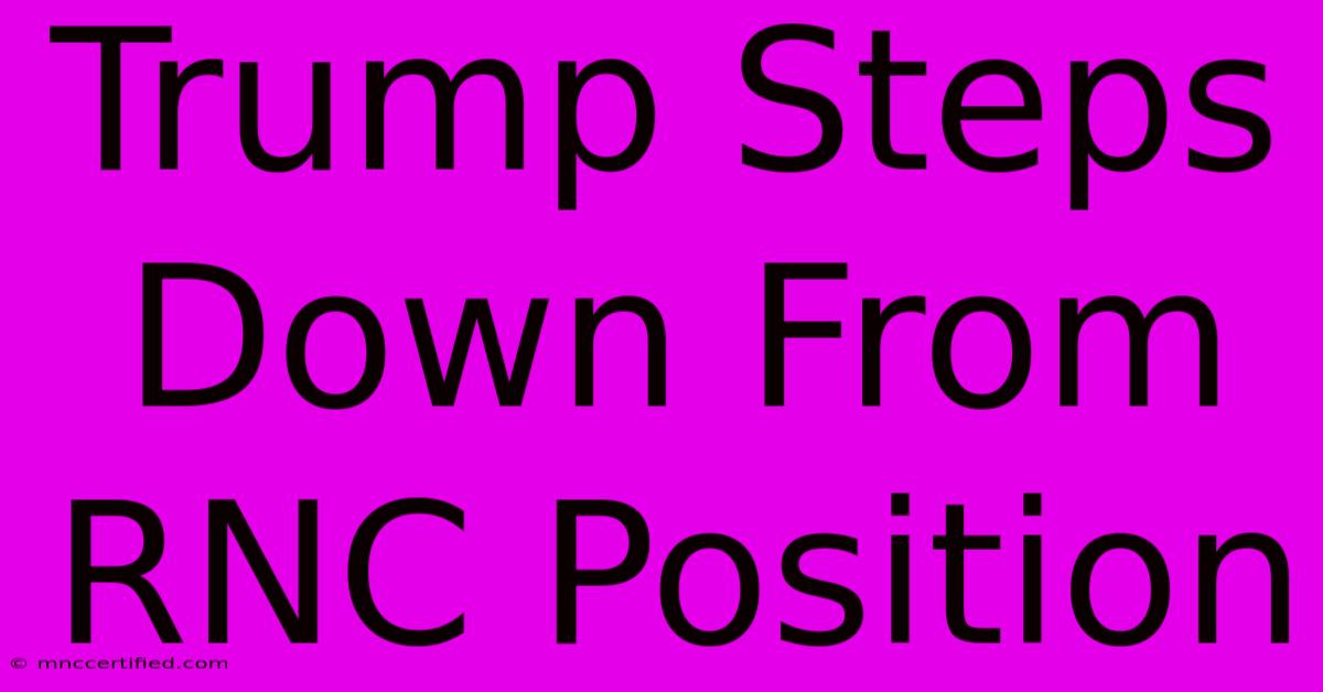 Trump Steps Down From RNC Position