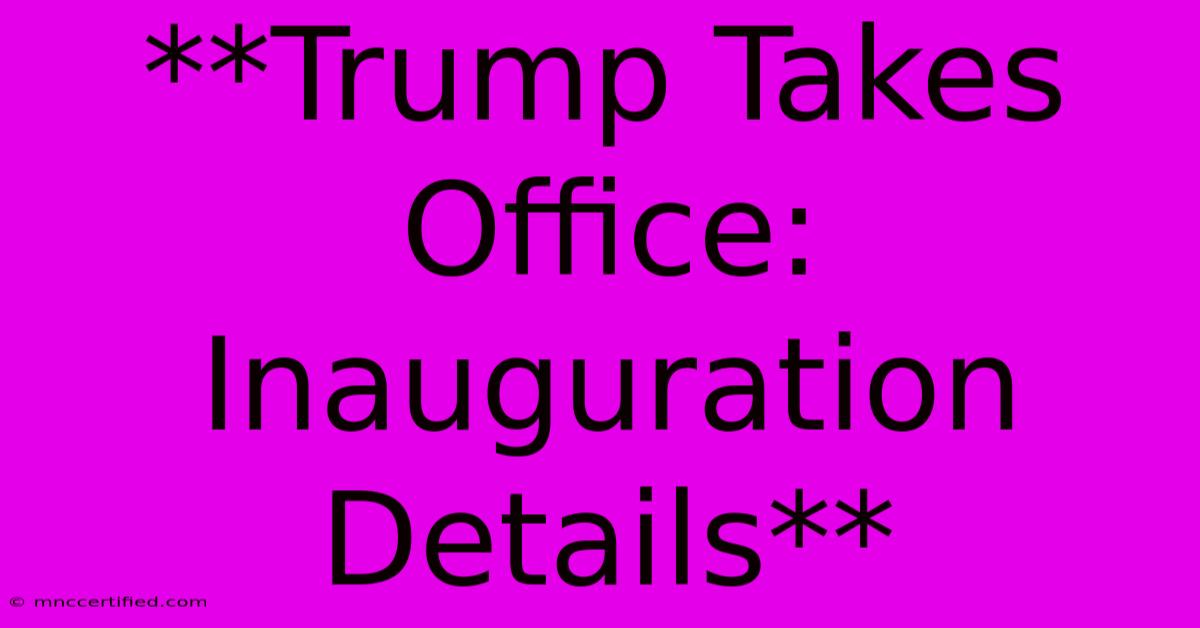 **Trump Takes Office: Inauguration Details**