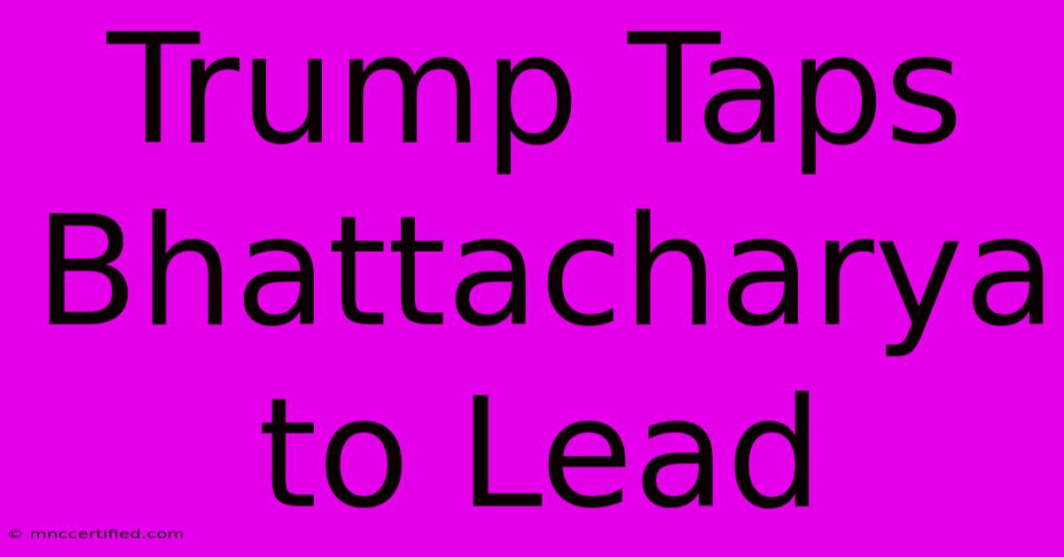 Trump Taps Bhattacharya To Lead