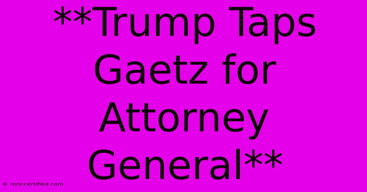 **Trump Taps Gaetz For Attorney General** 