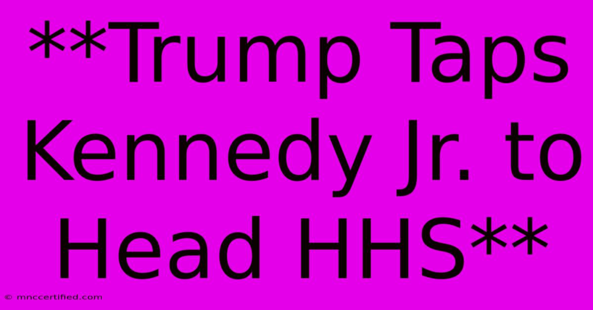 **Trump Taps Kennedy Jr. To Head HHS**