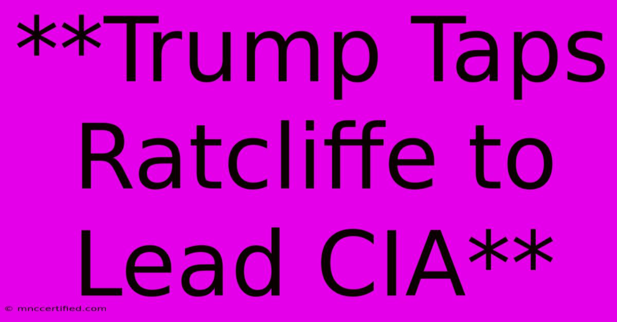 **Trump Taps Ratcliffe To Lead CIA**