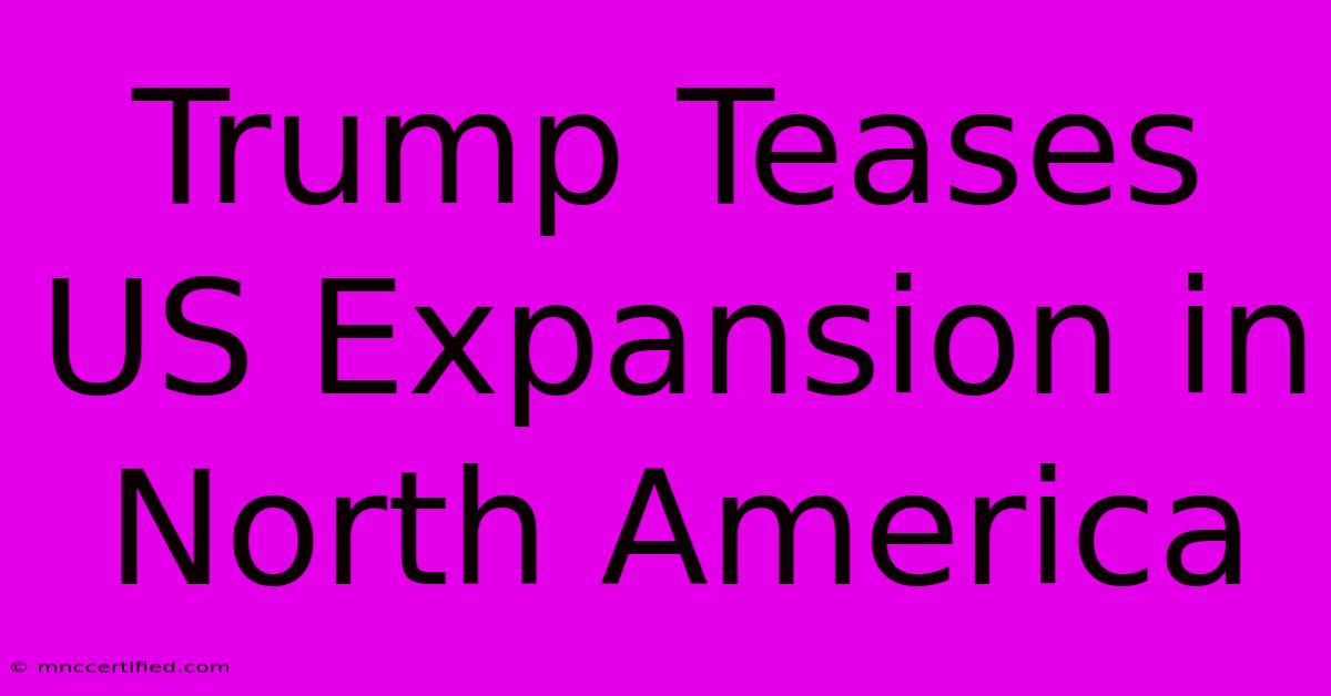 Trump Teases US Expansion In North America