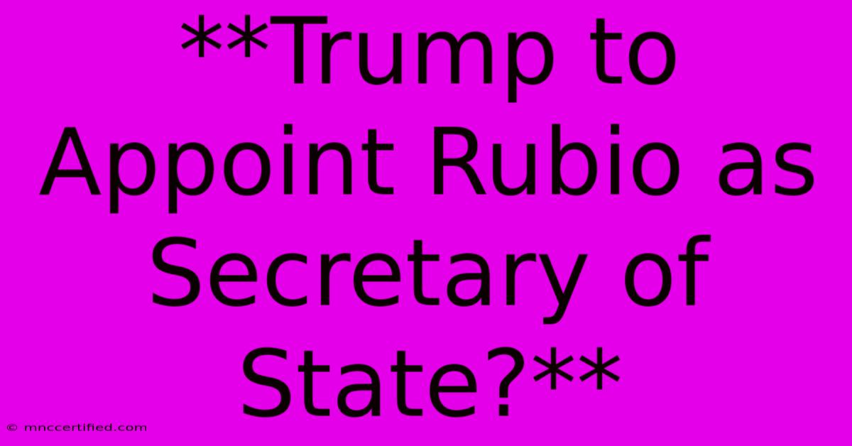 **Trump To Appoint Rubio As Secretary Of State?**