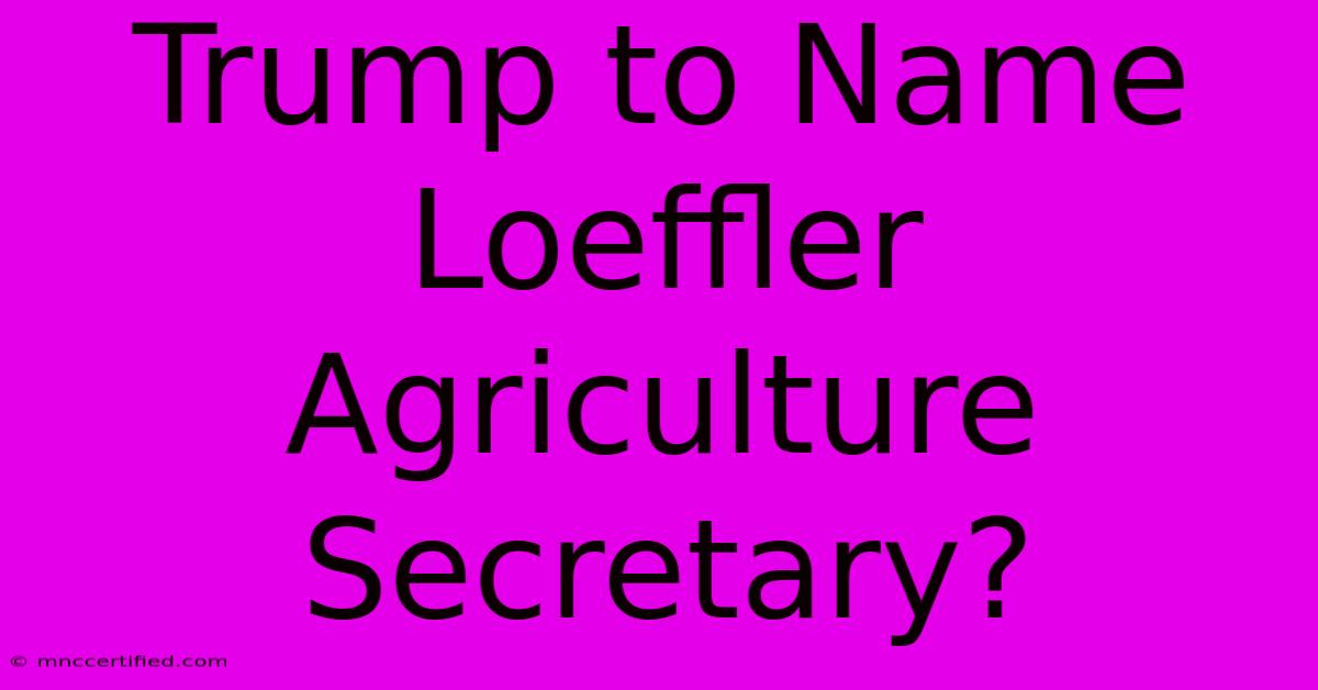 Trump To Name Loeffler Agriculture Secretary?