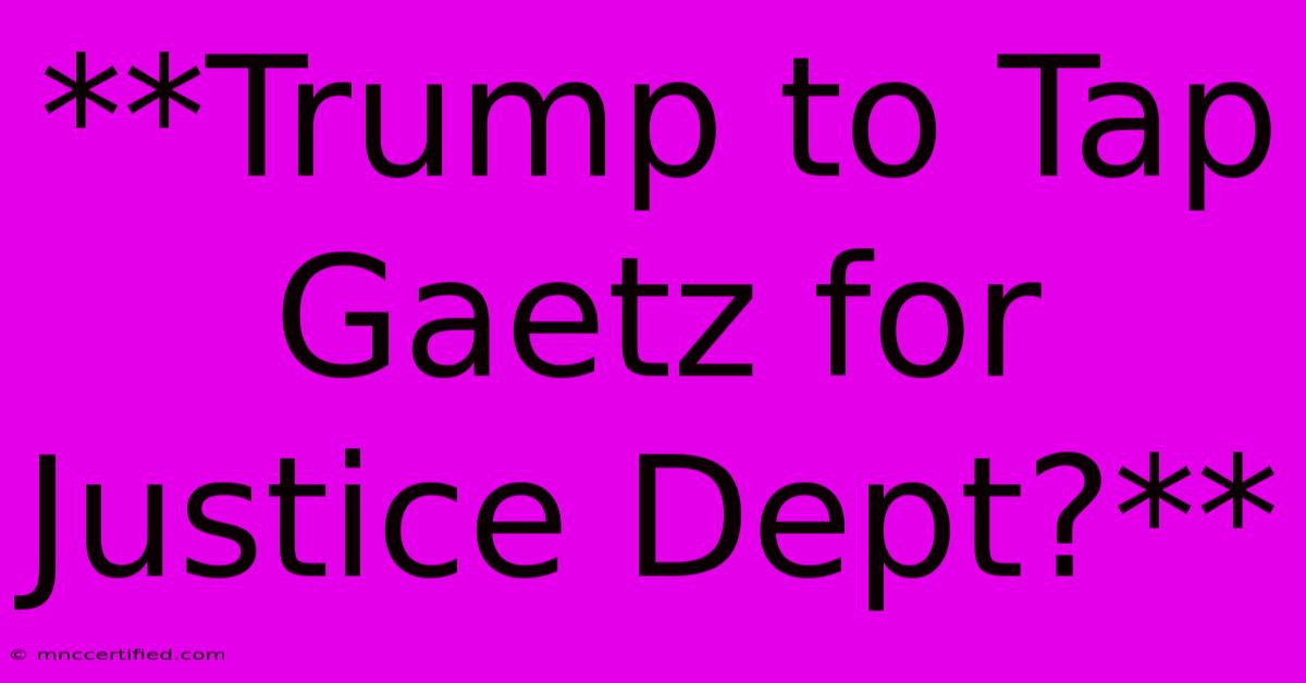 **Trump To Tap Gaetz For Justice Dept?** 