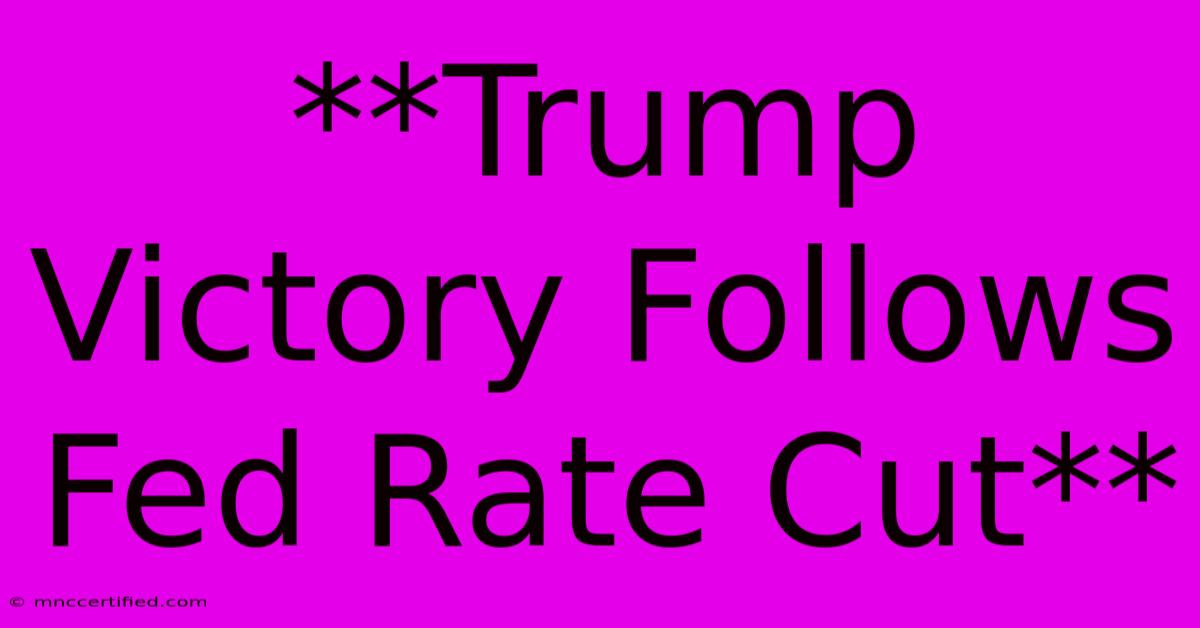 **Trump Victory Follows Fed Rate Cut**