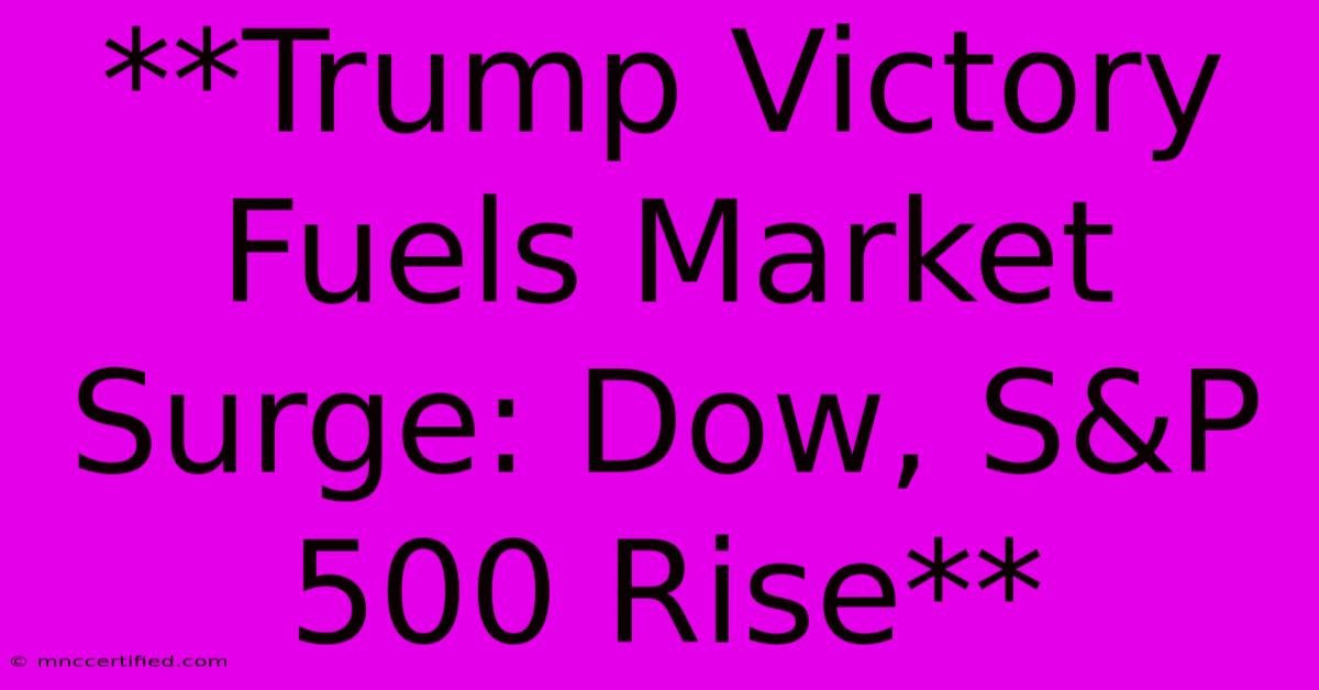 **Trump Victory Fuels Market Surge: Dow, S&P 500 Rise**