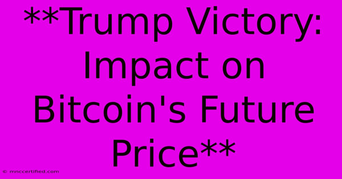 **Trump Victory: Impact On Bitcoin's Future Price**