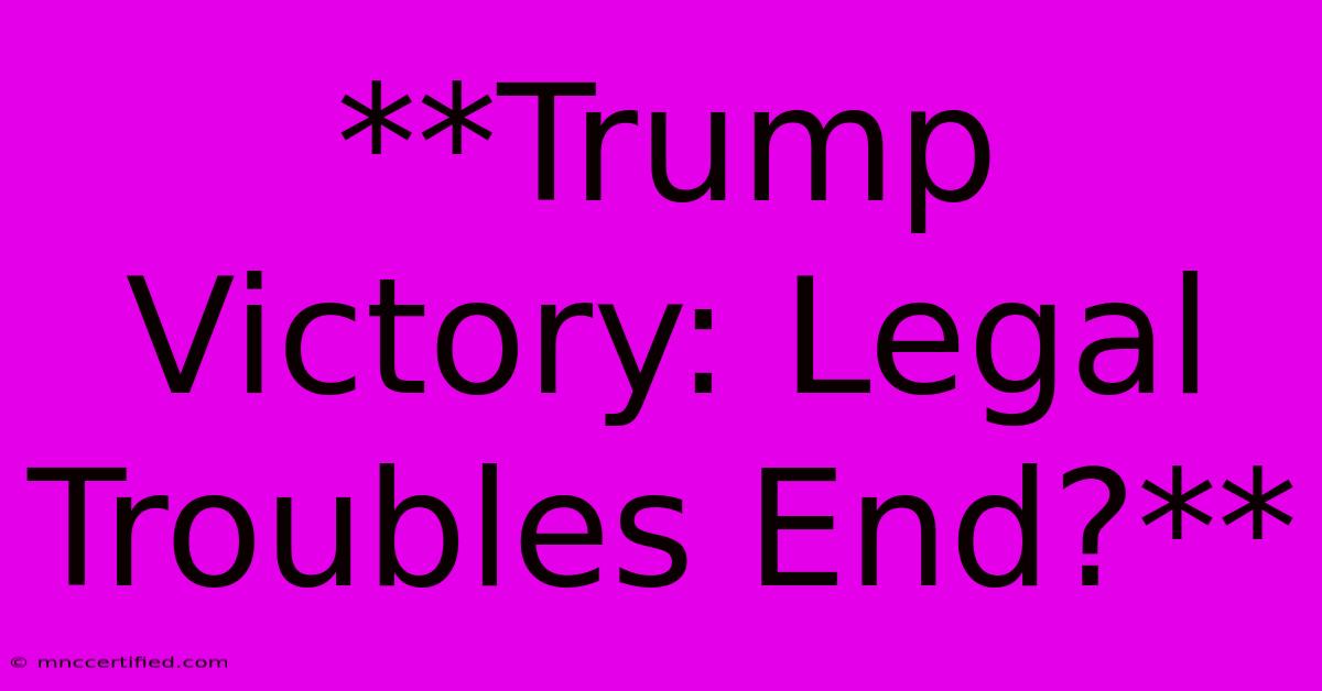 **Trump Victory: Legal Troubles End?**