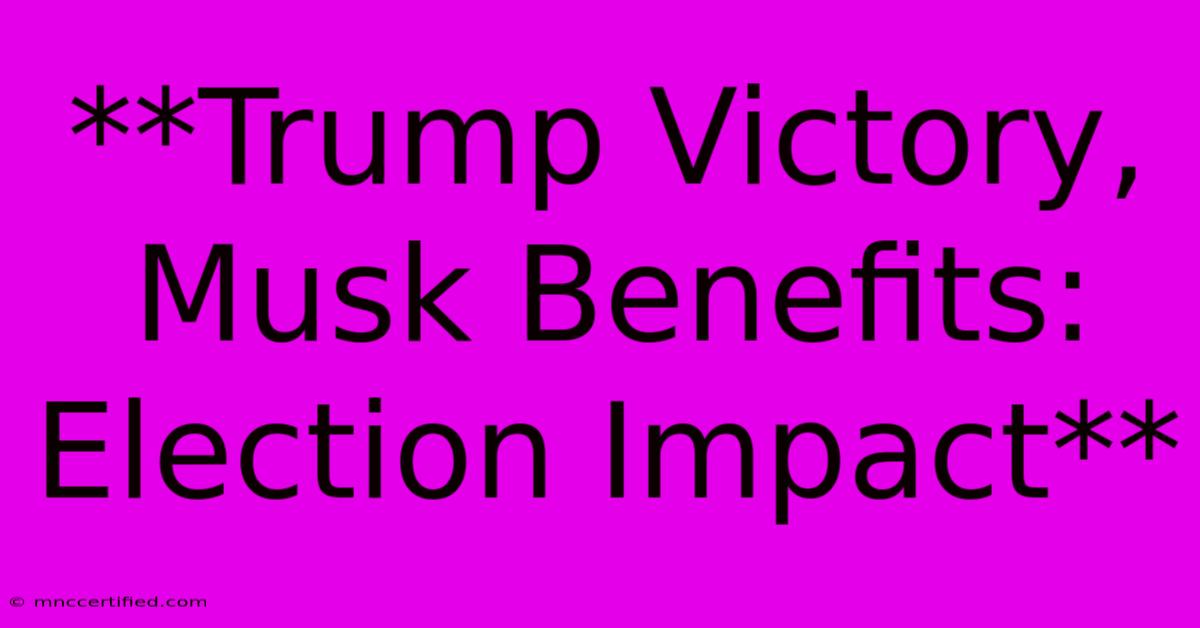 **Trump Victory, Musk Benefits: Election Impact**