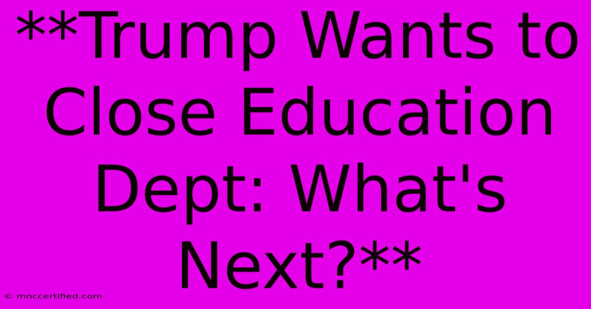 **Trump Wants To Close Education Dept: What's Next?** 