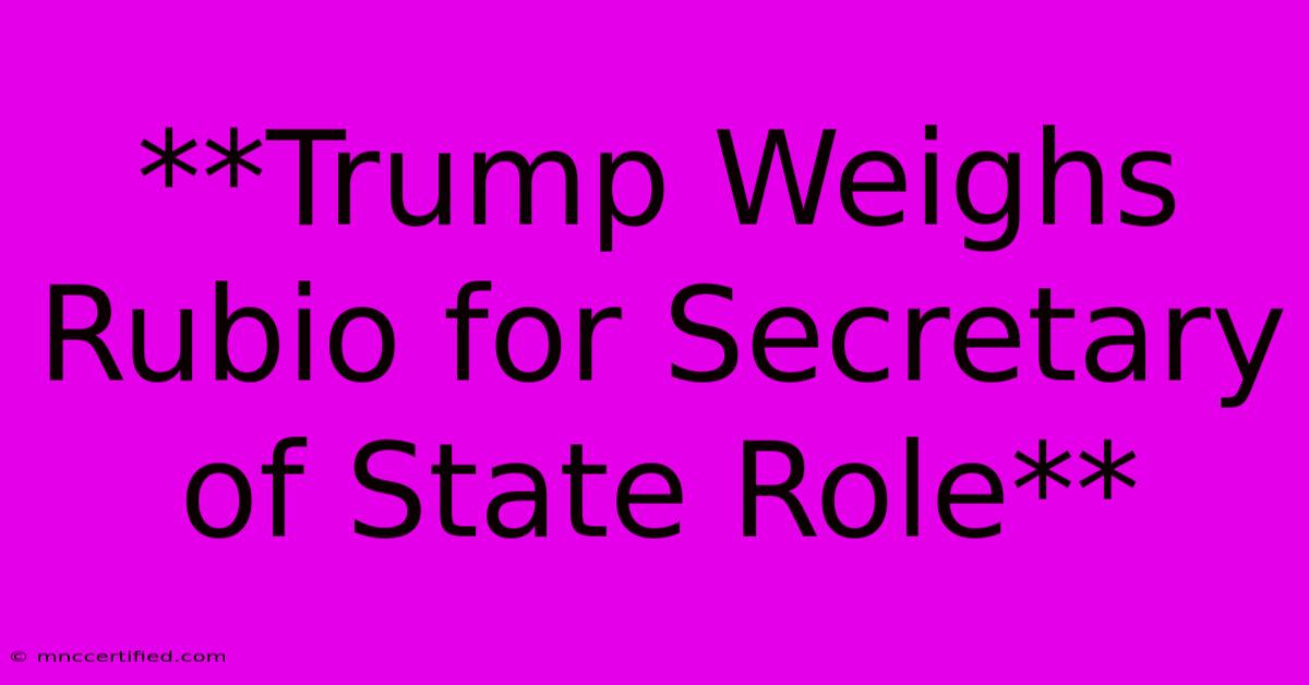 **Trump Weighs Rubio For Secretary Of State Role** 