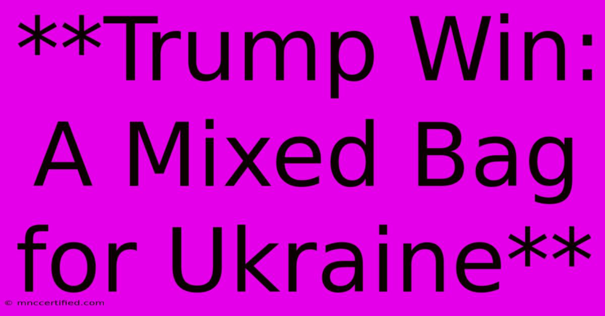 **Trump Win: A Mixed Bag For Ukraine** 