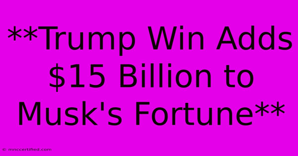 **Trump Win Adds $15 Billion To Musk's Fortune**