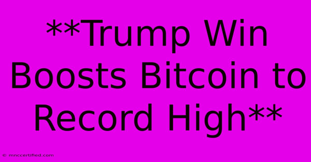 **Trump Win Boosts Bitcoin To Record High**