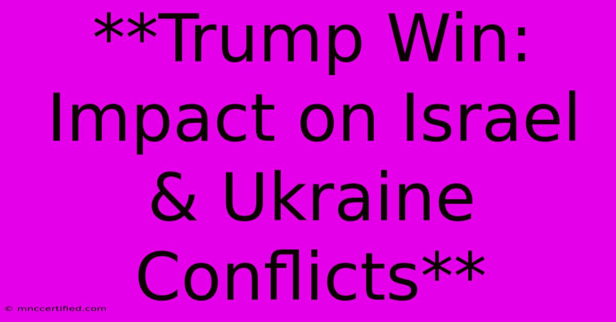 **Trump Win: Impact On Israel & Ukraine Conflicts**