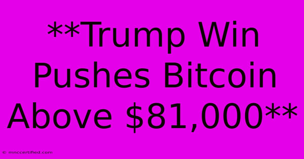 **Trump Win Pushes Bitcoin Above $81,000**