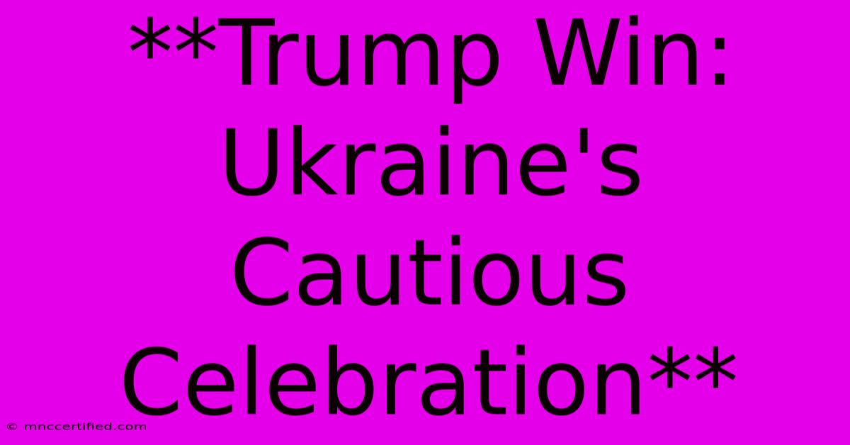 **Trump Win: Ukraine's Cautious Celebration**