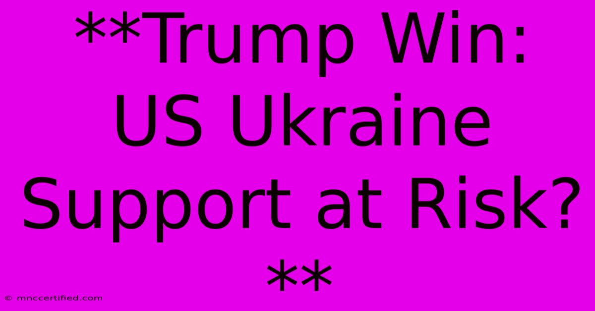 **Trump Win: US Ukraine Support At Risk?** 