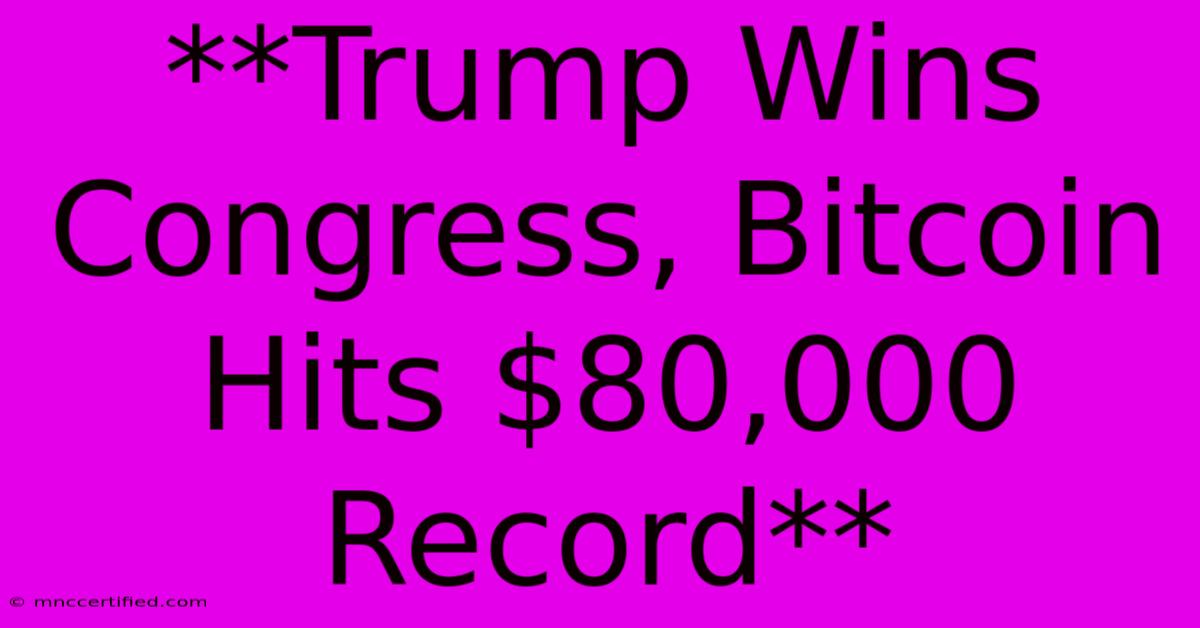 **Trump Wins Congress, Bitcoin Hits $80,000 Record**